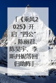 《乘风2025》开启“四公”，陈丽君、陈昊宇、李斯丹妮等回归助阵
