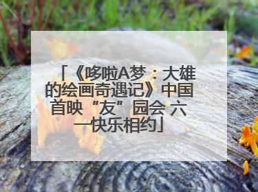 《哆啦A梦：大雄的绘画奇遇记》中国首映“友”园会 六一快乐相约