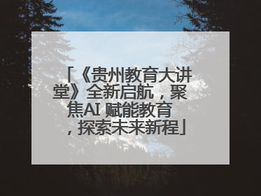 《贵州教育大讲堂》全新启航，聚焦AI 赋能教育，探索未来新程