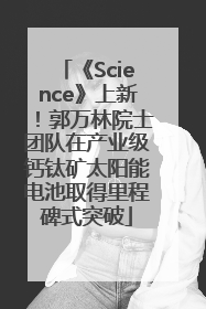 《Science》上新！郭万林院士团队在产业级钙钛矿太阳能电池取得里程碑式突破