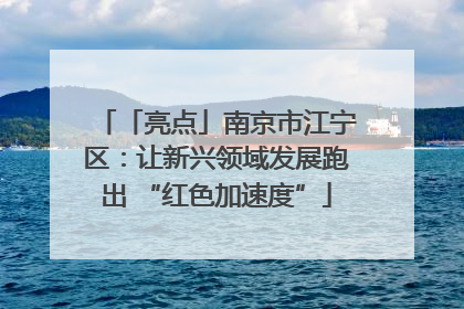 「亮点」南京市江宁区：让新兴领域发展跑出 “红色加速度”