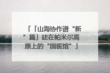 「山海协作谱“新”篇」建在帕米尔高原上的“国医馆”