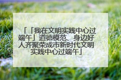 「我在文明实践中心过端午」道德模范、身边好人齐聚荣成市新时代文明实践中心过端午