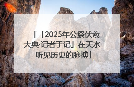 「2025年公祭伏羲大典·记者手记」在天水 听见历史的脉搏