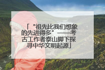 “祖先比我们想象的先进得多”——考古工作者泰山脚下探寻中华文明起源