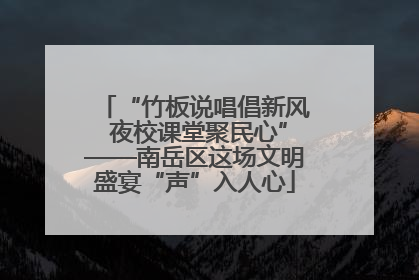 “竹板说唱倡新风 夜校课堂聚民心”——南岳区这场文明盛宴“声”入人心