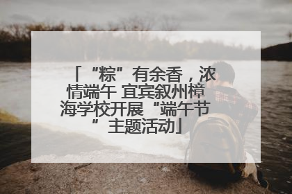 “粽”有余香，浓情端午 宜宾叙州樟海学校开展“端午节”主题活动