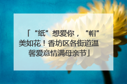 “纸”想爱你，“帽”美如花！香坊区各街道温馨爱意情满母亲节