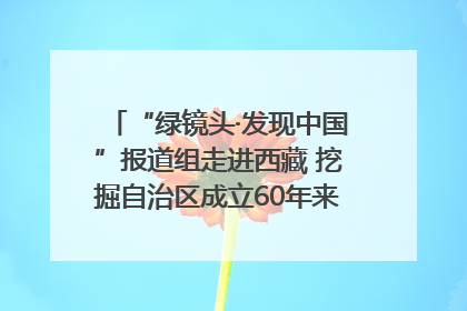 “绿镜头·发现中国”报道组走进西藏 挖掘自治区成立60年来生动气象故事