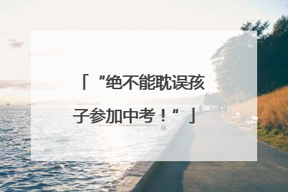 “绝不能耽误孩子参加中考！”