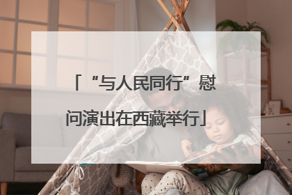 “与人民同行”慰问演出在西藏举行