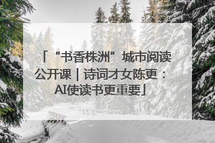 “书香株洲”城市阅读公开课｜诗词才女陈更：AI使读书更重要