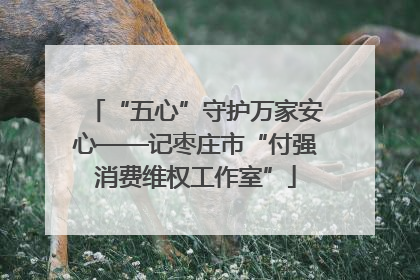 “五心”守护万家安心——记枣庄市“付强消费维权工作室”