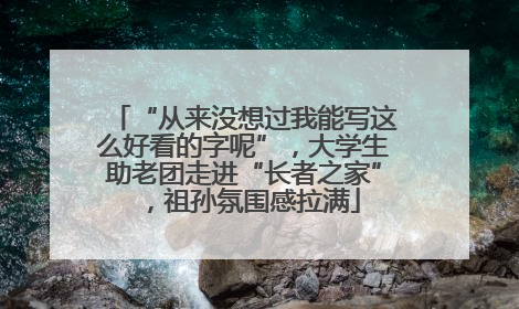 “从来没想过我能写这么好看的字呢”，大学生助老团走进“长者之家”，祖孙氛围感拉满