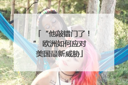 “他敲错门了！” 欧洲如何应对美国最新威胁