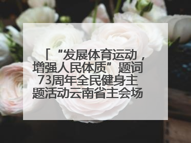 “发展体育运动，增强人民体质”题词73周年全民健身主题活动云南省主会场在玉溪启动