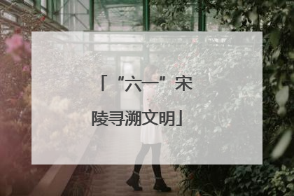 “六一”宋陵寻溯文明