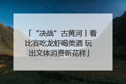 “决战”古黄河丨看比赛吃龙虾喝美酒 玩出文体消费新花样