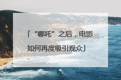 “哪吒”之后，电影如何再度吸引观众