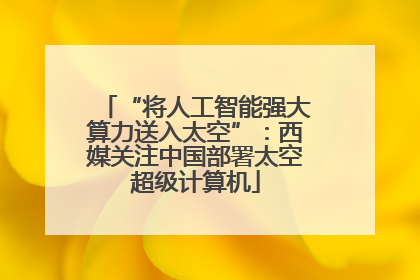 “将人工智能强大算力送入太空”：西媒关注中国部署太空超级计算机