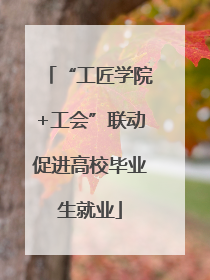 “工匠学院+工会”联动促进高校毕业生就业