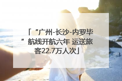 “广州-长沙-内罗毕”航线开航六年 运送旅客22.7万人次