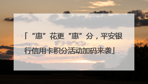 “惠”花更“惠”分，平安银行信用卡积分活动加码来袭