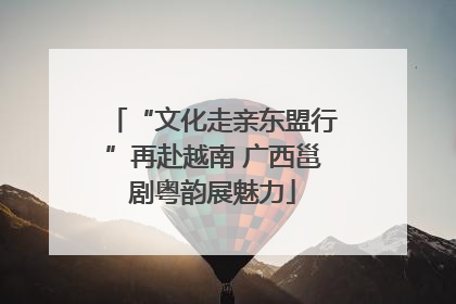 “文化走亲东盟行”再赴越南 广西邕剧粤韵展魅力