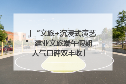 “文旅+沉浸式演艺” 建业文旅端午假期人气口碑双丰收
