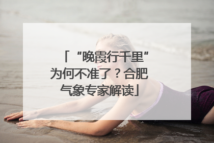 “晚霞行千里”为何不准了？合肥气象专家解读