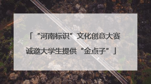 “河南标识”文化创意大赛诚邀大学生提供“金点子”