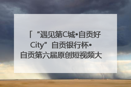 “遇见第C城•自贡好City”自贡银行杯•自贡第六届原创短视频大赛获奖名单出炉｜美好生活有“盐”味