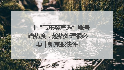 “韦东奕严选”账号蹭热度，趁热处理很必要｜新京报快评