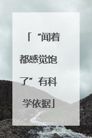 “闻着都感觉饱了”有科学依据