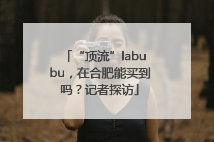 “顶流”labubu，在合肥能买到吗？记者探访