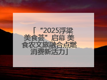 “2025浮梁美食荟”启幕 美食农文旅融合点燃消费新活力