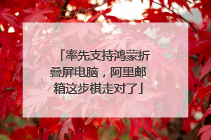 率先支持鸿蒙折叠屏电脑，阿里邮箱这步棋走对了