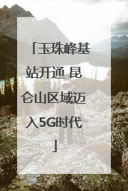玉珠峰基站开通 昆仑山区域迈入5G时代