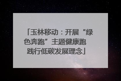 玉林移动：开展“绿色奔跑”主题健康跑 践行低碳发展理念