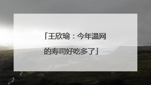 王欣瑜：今年温网的寿司好吃多了