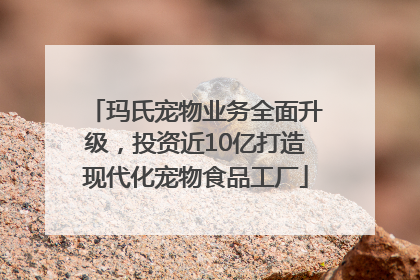 玛氏宠物业务全面升级，投资近10亿打造现代化宠物食品工厂