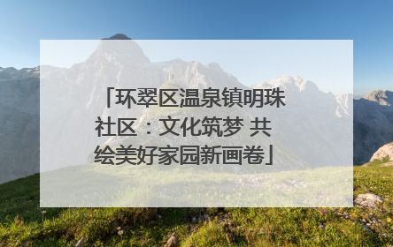 环翠区温泉镇明珠社区：文化筑梦 共绘美好家园新画卷