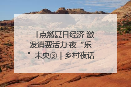点燃夏日经济 激发消费活力·夜“乐”未央③｜乡村夜话探寻“月下生金”的“共富密码”
