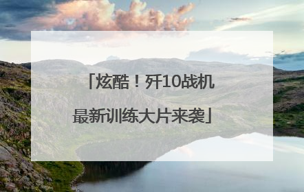 炫酷！歼10战机最新训练大片来袭