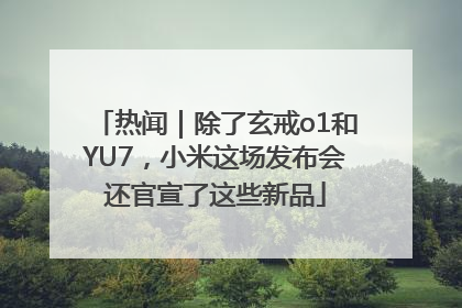 热闻｜除了玄戒o1和YU7，小米这场发布会还官宣了这些新品