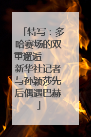 特写：多哈赛场的双重邂逅——新华社记者与孙颖莎先后偶遇巴赫