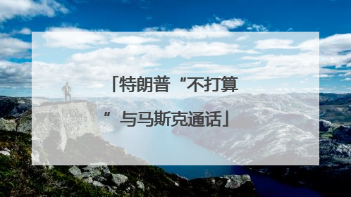 特朗普“不打算”与马斯克通话