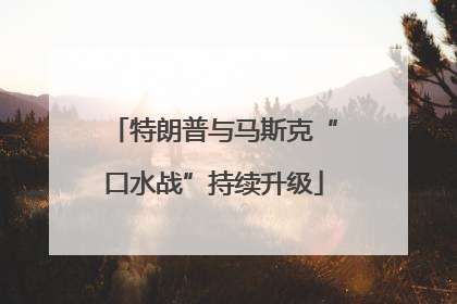 特朗普与马斯克“口水战”持续升级