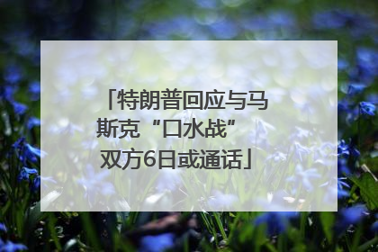 特朗普回应与马斯克“口水战” 双方6日或通话