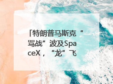 特朗普马斯克“骂战”波及SpaceX，“龙”飞船命运未卜